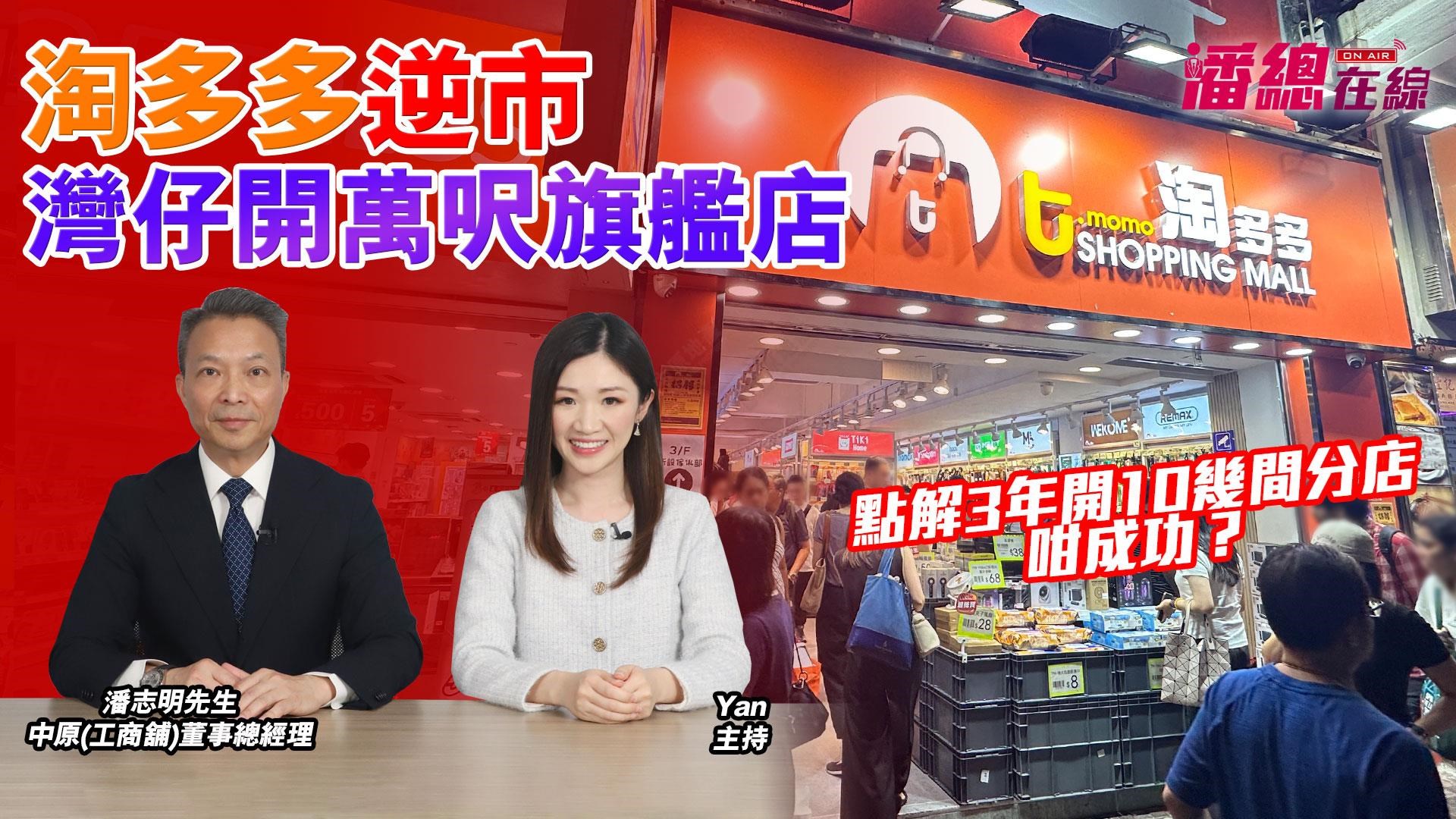 潘总在线 淘多多逆市湾仔开万尺旗舰店 点解3年开10多间分店咁成功？｜潘总在线｜中原工商铺
